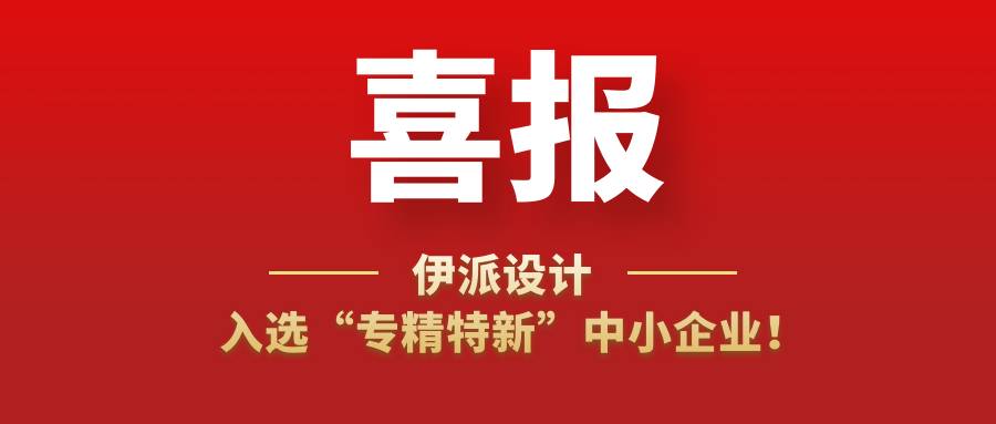 喜訊 | 伊派設(shè)計入選“專精特新”中小企業(yè)！